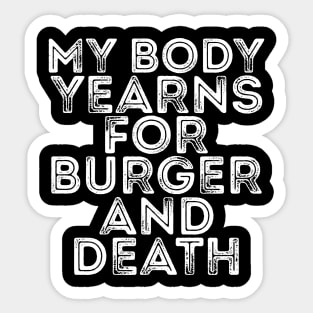 MY BODY YEARNS FOR BURGER AND DEATH Sticker